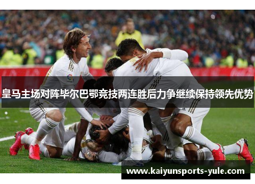 皇马主场对阵毕尔巴鄂竞技两连胜后力争继续保持领先优势