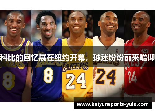 科比的回忆展在纽约开幕，球迷纷纷前来瞻仰