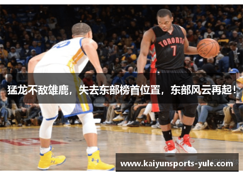 猛龙不敌雄鹿，失去东部榜首位置，东部风云再起！