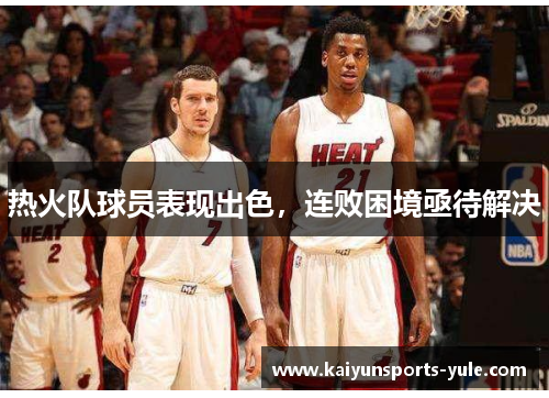 热火队球员表现出色，连败困境亟待解决