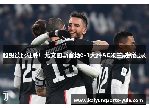 超级德比狂胜！尤文图斯客场6-1大胜AC米兰刷新纪录