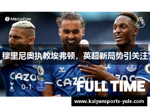 穆里尼奥执教埃弗顿，英超新局势引关注