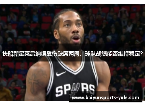 快船新星莱昂纳德受伤缺席两周，球队战绩能否维持稳定？
