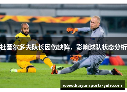 杜塞尔多夫队长因伤缺阵，影响球队状态分析