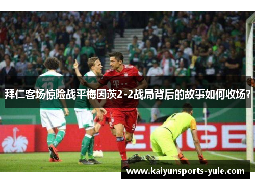 拜仁客场惊险战平梅因茨2-2战局背后的故事如何收场？