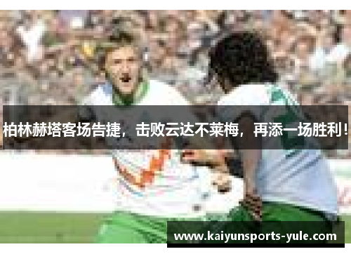 柏林赫塔客场告捷，击败云达不莱梅，再添一场胜利！