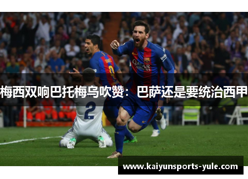 梅西双响巴托梅乌吹赞：巴萨还是要统治西甲
