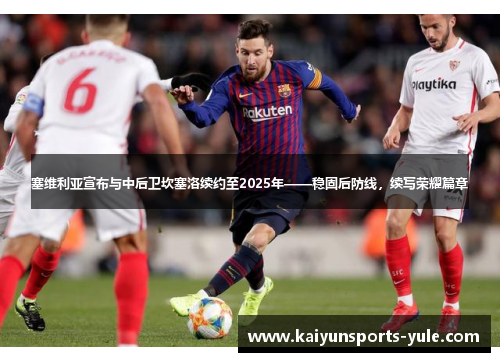 塞维利亚宣布与中后卫坎塞洛续约至2025年——稳固后防线，续写荣耀篇章