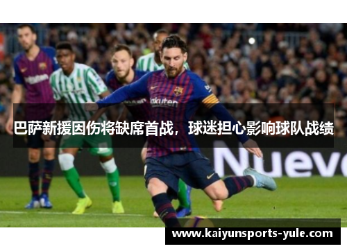 巴萨新援因伤将缺席首战，球迷担心影响球队战绩