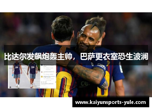 比达尔发飙炮轰主帅，巴萨更衣室恐生波澜