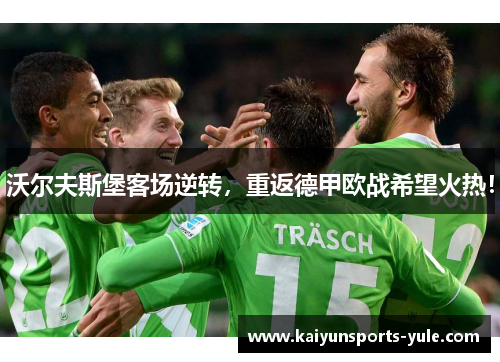 沃尔夫斯堡客场逆转，重返德甲欧战希望火热！