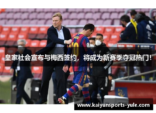 皇家社会宣布与梅西签约，将成为新赛季夺冠热门！