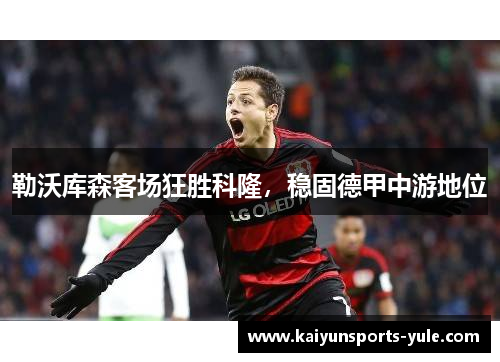 勒沃库森客场狂胜科隆，稳固德甲中游地位