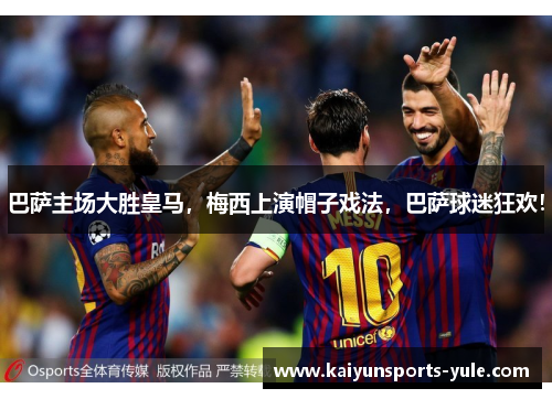 巴萨主场大胜皇马，梅西上演帽子戏法，巴萨球迷狂欢！