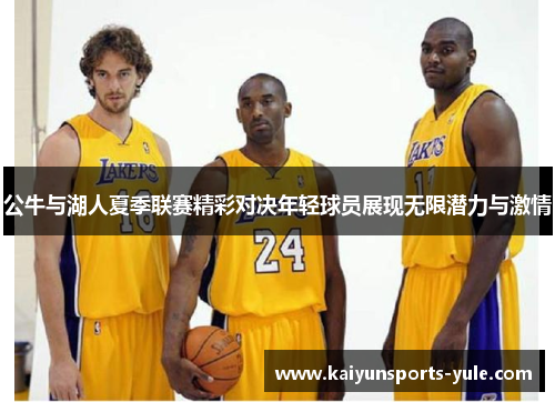 公牛与湖人夏季联赛精彩对决年轻球员展现无限潜力与激情
