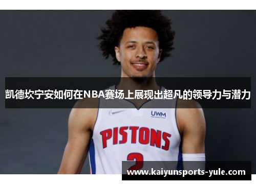 凯德坎宁安如何在NBA赛场上展现出超凡的领导力与潜力