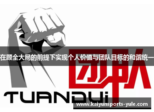 在顾全大局的前提下实现个人价值与团队目标的和谐统一