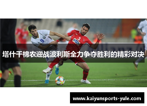 塔什干棉农迎战波利斯全力争夺胜利的精彩对决