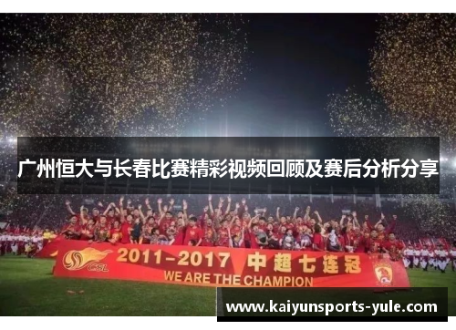 广州恒大与长春比赛精彩视频回顾及赛后分析分享