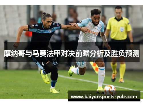 摩纳哥与马赛法甲对决前瞻分析及胜负预测