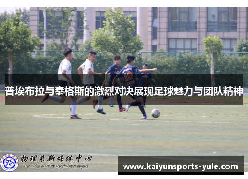 普埃布拉与泰格斯的激烈对决展现足球魅力与团队精神