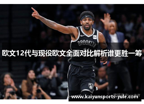 欧文12代与现役欧文全面对比解析谁更胜一筹