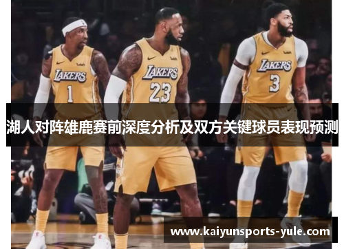 湖人对阵雄鹿赛前深度分析及双方关键球员表现预测