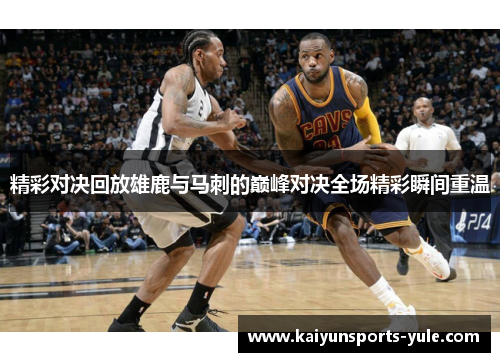 精彩对决回放雄鹿与马刺的巅峰对决全场精彩瞬间重温