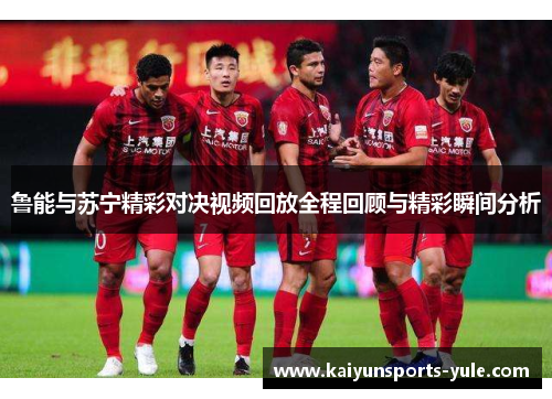 鲁能与苏宁精彩对决视频回放全程回顾与精彩瞬间分析
