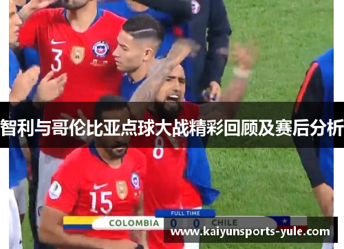 智利与哥伦比亚点球大战精彩回顾及赛后分析